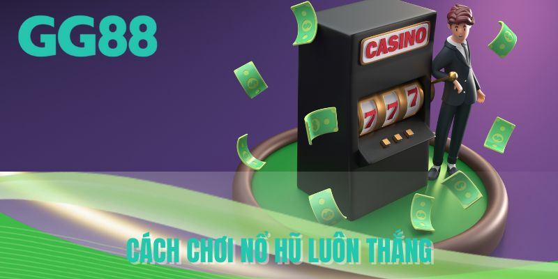 Cách chơi nổ hũ luôn thắng