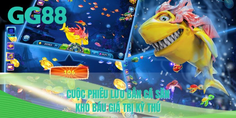 Cuộc phiêu lưu bắn cá săn kho báu giá trị kỳ thú