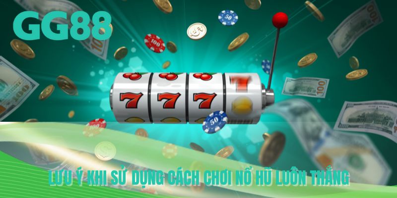 Lưu ý khi sử dụng cách chơi nổ hũ luôn thắng