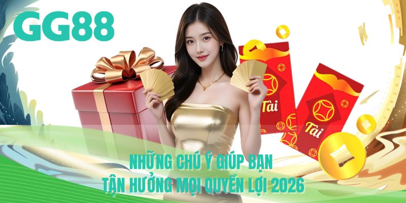Những chú ý giúp bạn tận hưởng mọi quyền lợi 2026