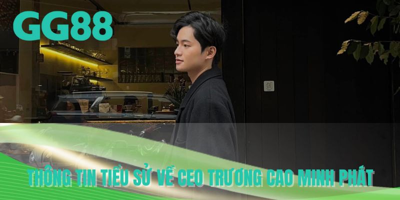Thông tin tiểu sử về CEO Trương Cao Minh Phát