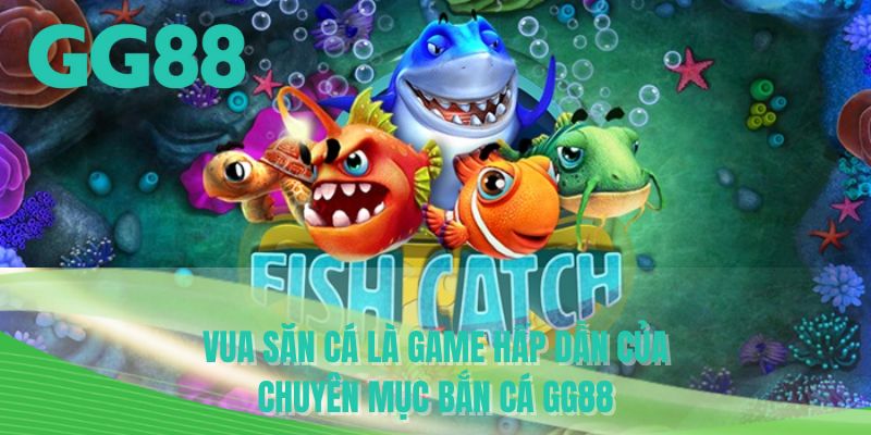 Vua săn cá là game hấp dẫn của chuyên mục bắn cá GG88